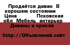 Продаётся диван. В хорошем состоянии.  › Цена ­ 6 000 - Псковская обл. Мебель, интерьер » Диваны и кресла   